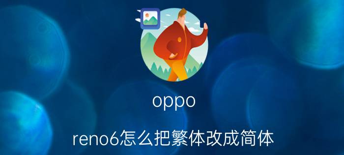 oppo reno6怎么把繁体改成简体 opporeno6如何恢复出厂？